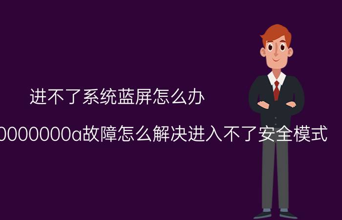 进不了系统蓝屏怎么办 电脑蓝屏0x0000000a故障怎么解决进入不了安全模式？